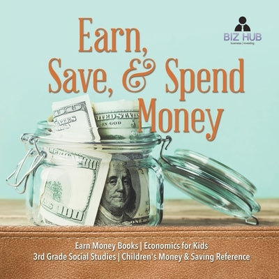 Earn, Save, & Spend Money Earn Money Books Economics for Kids 3rd Grade Social Studies Children's Money & Saving Reference by Biz Hub