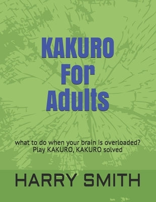 KAKURO For Adults: what to do when your brain is overloaded? Play KAKURO, KAKURO solved by Smith, Harry