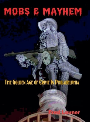 Mobs & Mayhem The Golden Age of Crime in Philadelphia by Lavner, Fred