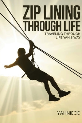 Zip Lining Through Life: Traveling Through Life Yah's Way by Yahniece