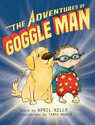 The Adventures of Goggle Man by Kelly, April