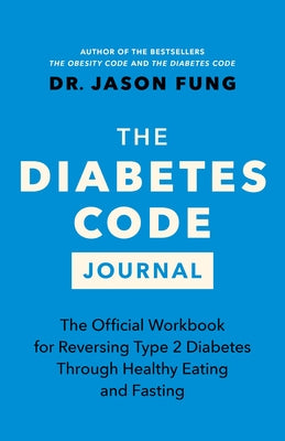The Diabetes Code Journal: The Official Workbook for Reversing Type 2 Diabetes Through Healthy Eating and Fasting by Fung, Jason
