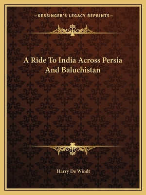 A Ride To India Across Persia And Baluchistan by Windt, Harry de