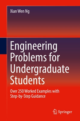 Engineering Problems for Undergraduate Students: Over 250 Worked Examples with Step-By-Step Guidance by Ng, Xian Wen