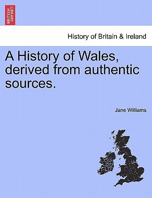 A History of Wales, derived from authentic sources. by Williams, Jane