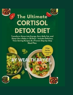 The Ultimate Cortisol Detox Diet: Transform Stress into Energy, Burn Belly Fat, and Sleep Like a Baby in 28 Days -: Includes Delicious, Time-Saving Re by Bryce, Wealth