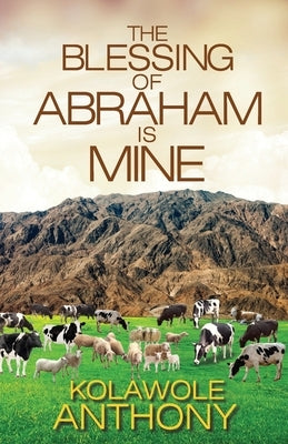 The Blessing of Abraham is Mine by Anthony, Kolawole