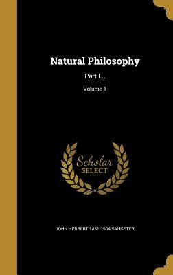Natural Philosophy: Part I...; Volume 1 by Sangster, John Herbert 1831-1904