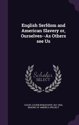 English Serfdom and American Slavery or, Ourselves--As Others see Us by Chase, Lucien Bonaparte
