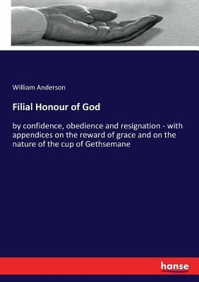 Filial Honour of God: by confidence, obedience and resignation - with appendices on the reward of grace and on the nature of the cup of Gethsemane by Anderson, William