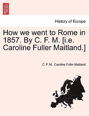 How We Went to Rome in 1857. by C. F. M. [I.E. Caroline Fuller Maitland.] by M, C. F.