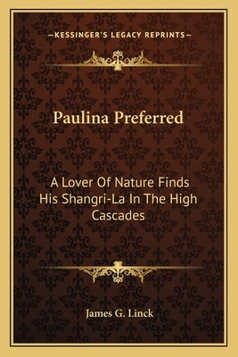Paulina Preferred: A Lover Of Nature Finds His Shangri-La In The High Cascades by Linck, James G.
