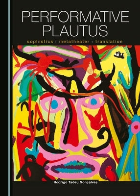 Performative Plautus: Sophistics, Metatheater and Translation by Gonçalves, Rodrigo Tadeu