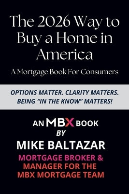 The 2026 Way to Buy a Home in America: A Mortgage Book For Consumers by Baltazar, Mike
