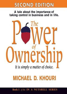 The Power of Ownership: It Is Simply a Matter of Choice.: A Tale about the Importance of Taking Control in Business and in Life. by Khouri, Michael D.