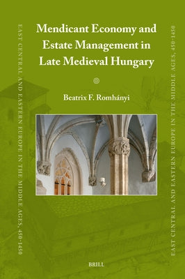 Mendicant Economy and Estate Management in Late Medieval Hungary by Romhányi, Beatrix F.