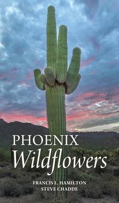 Phoenix Wildflowers: A Field Guide to the Common Shrubs, Herbs, Cacti and Ferns of the Phoenix Region by Hamilton, Francis L.