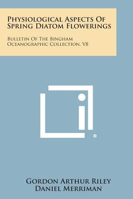 Physiological Aspects of Spring Diatom Flowerings: Bulletin of the Bingham Oceanographic Collection, V8 by Riley, Gordon Arthur