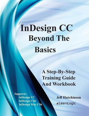 Indesign CC - Beyond the Basics: Supports Indesign CC, Cs6, and Mac Cs6 by Hutchinson, Jeff