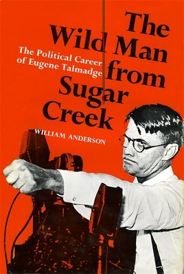 The Wild Man from Sugar Creek: The Political Career of Eugene Talmadge by Anderson, William