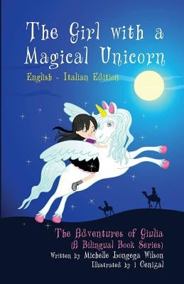 The Girl with a Magical Unicorn / La Bimba con un Magico Unicorno (a bilingual book in English and Italian) by Wilson, Michelle Longega