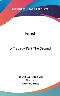 Faust: A Tragedy, Part The Second by Goethe, Johann Wolfgang Von