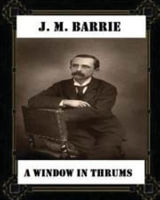 A Window in Thrums (1889), by J. M. Barrie (classics) by Barrie, James Matthew