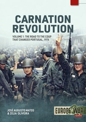 Carnation Revolution Volume 1: The Road to the Coup That Changed Portugal, 1974 by Matos, José Augusto