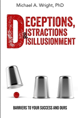 Deceptions, Distractions & Disillusionment: Barriers to Your Success and Ours by Wright, Michael a.