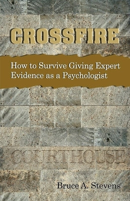 Crossfire! How to Survive Giving Expert Evidence as a Psychologist by Stevens, Bruce