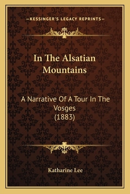 In The Alsatian Mountains: A Narrative Of A Tour In The Vosges (1883) by Lee, Katharine