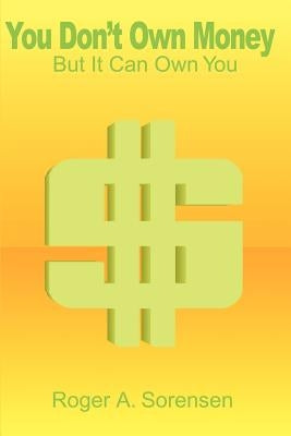 You Don't Own Money: But It Can Own You by Sorensen, Roger a.