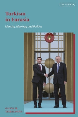 Turkism in Eurasia: Identity, Ideology and Politics by Yemelianova, Galina M.