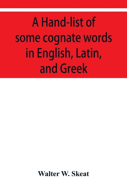 A Hand-list of some cognate words in English, Latin, and Greek; with references to pages in Curtius' Grundzüge der griechischen Etymologie (Thir by W. Skeat, Walter