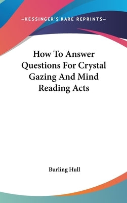 How To Answer Questions For Crystal Gazing And Mind Reading Acts by Hull, Burling