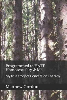 Programmed to HATE Homosexuality & Me: My true story of Conversion Therapy by Gordon, Matthew