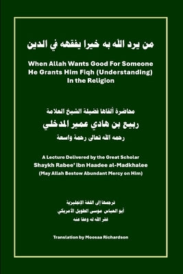 Whenever Allah Wants Good for Someone He Grants Him Fiqh (Understanding) in the Religion: Important Reminders for Students of Islamic Knowledge by Al-Madkhalee, Rabee' Ibn Haadee
