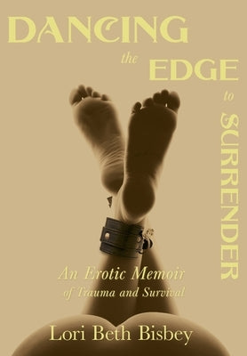 Dancing the Edge to Surrender: An Erotic Memoir of Trauma and Survival by Bisbey, Lori Beth