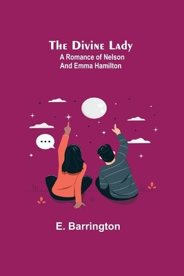 The Divine Lady: A Romance of Nelson and Emma Hamilton by Barrington, E.