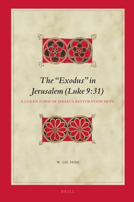 The "Exodus" in Jerusalem (Luke 9:31): A Lukan Form of Israel's Restoration Hope by Shin, W. Gil