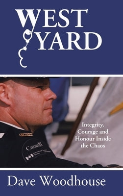 West Yard: Integrity, Courage and Honour Inside the Chaos by Woodhouse, Dave