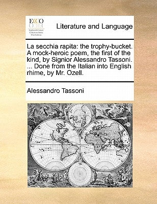 La Secchia Rapita: The Trophy-Bucket. a Mock-Heroic Poem, the First of the Kind, by Signior Alessandro Tassoni. ... Done from the Italian by Tassoni, Alessandro