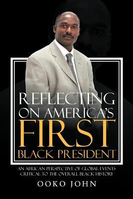 Reflecting on America's First Black President: An African Perspective of Global Events Critical to the Overall Black History by John, Ooko