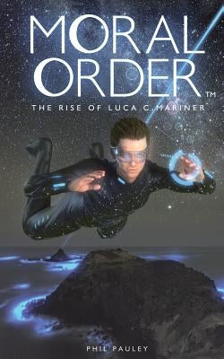 Moral Order: The Rise of Luca C. Mariner by Pauley, Phil
