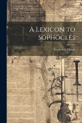 A Lexicon to Sophocles by Ellendt, Friederich