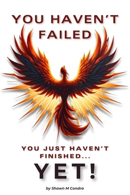 You Haven't Failed: You Just Haven't Finished... YET! by Condra, Shawn M.