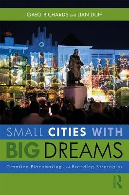 Small Cities with Big Dreams: Creative Placemaking and Branding Strategies by Richards, Greg
