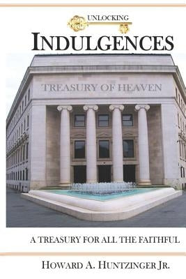 Unlocking Indulgences: A TREASURY FOR ALL THE FAITHFUL (Large Print) by Huntzinger, Howard A., Jr.