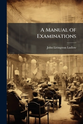 A Manual of Examinations by Ludlow, John Livingston