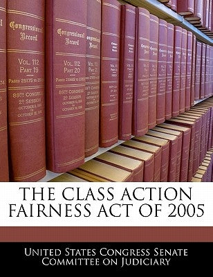 The Class Action Fairness Act of 2005 by United States Congress Senate Committee